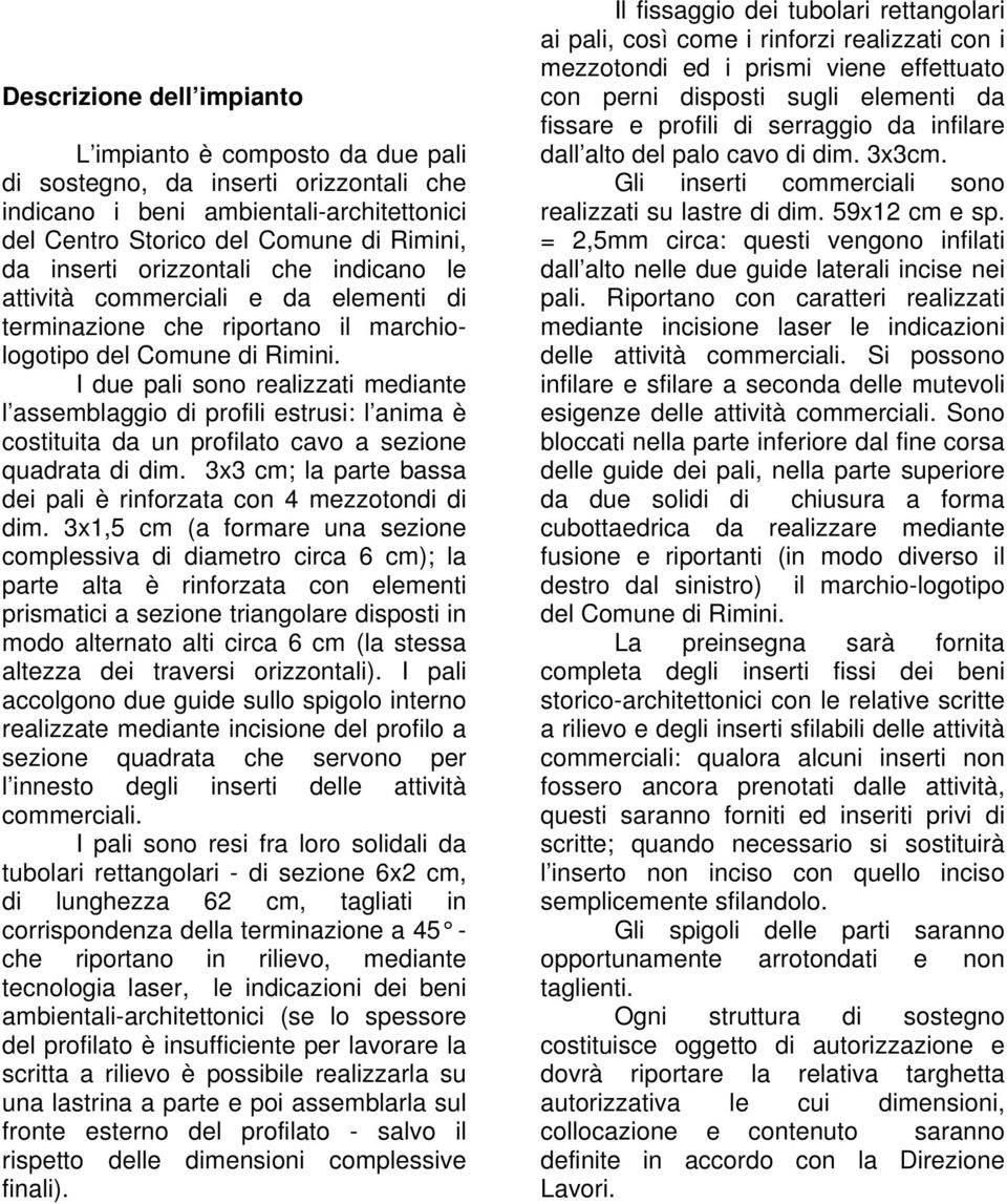 I due pali sono realizzati mediante l assemblaggio di profili estrusi: l anima è costituita da un profilato cavo a sezione quadrata di dim.