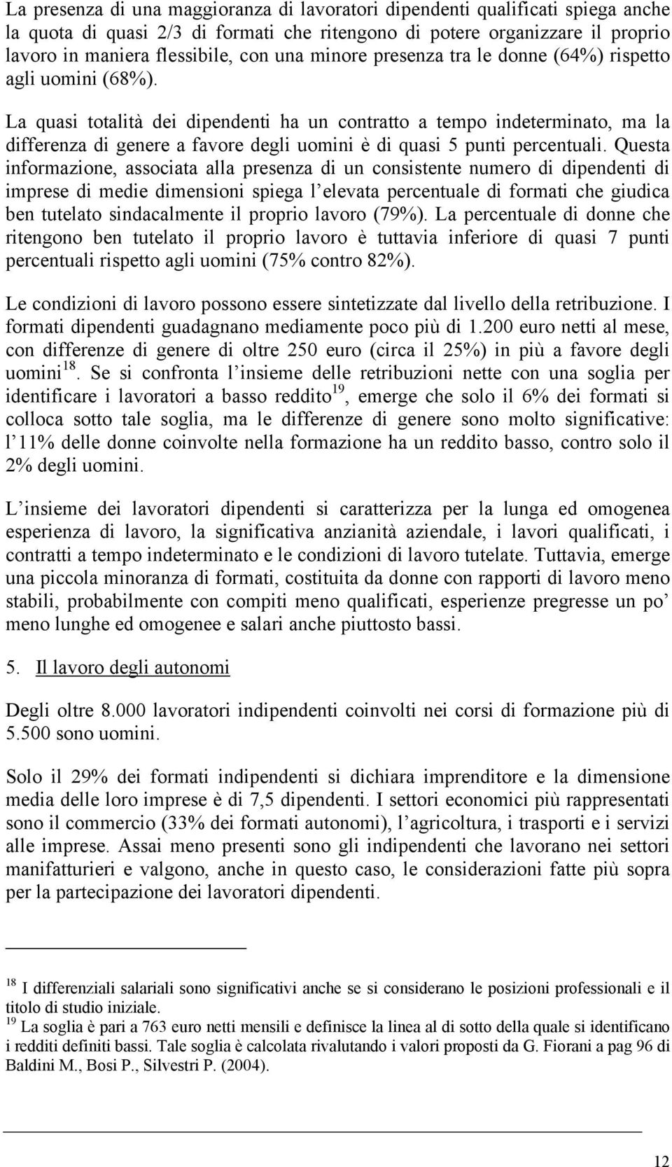 La quasi totalità dei dipendenti ha un contratto a tempo indeterminato, ma la differenza di genere a favore degli uomini è di quasi 5 punti percentuali.