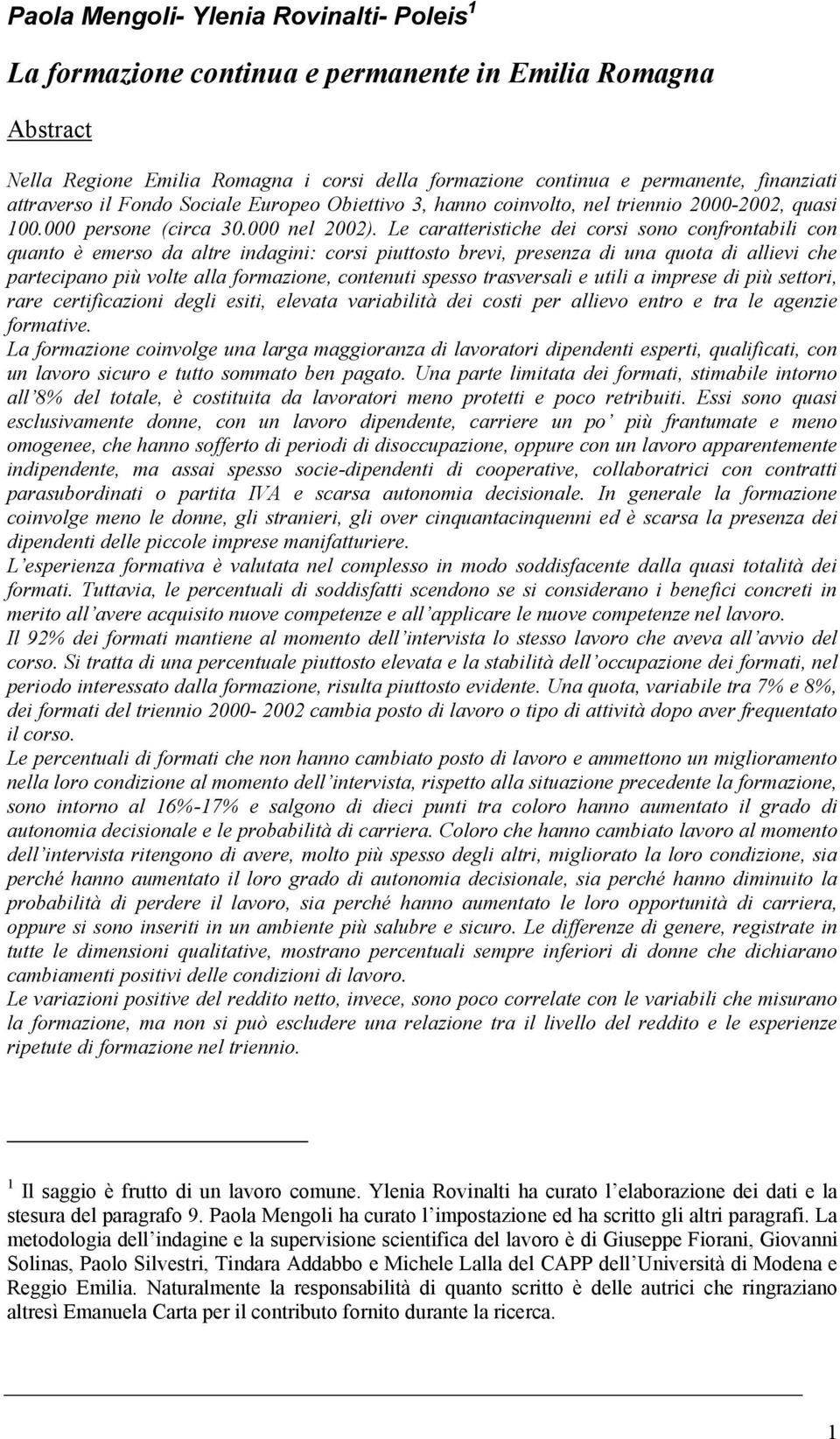 Le caratteristiche dei corsi sono confrontabili con quanto è emerso da altre indagini: corsi piuttosto brevi, presenza di una quota di allievi che partecipano più volte alla formazione, contenuti