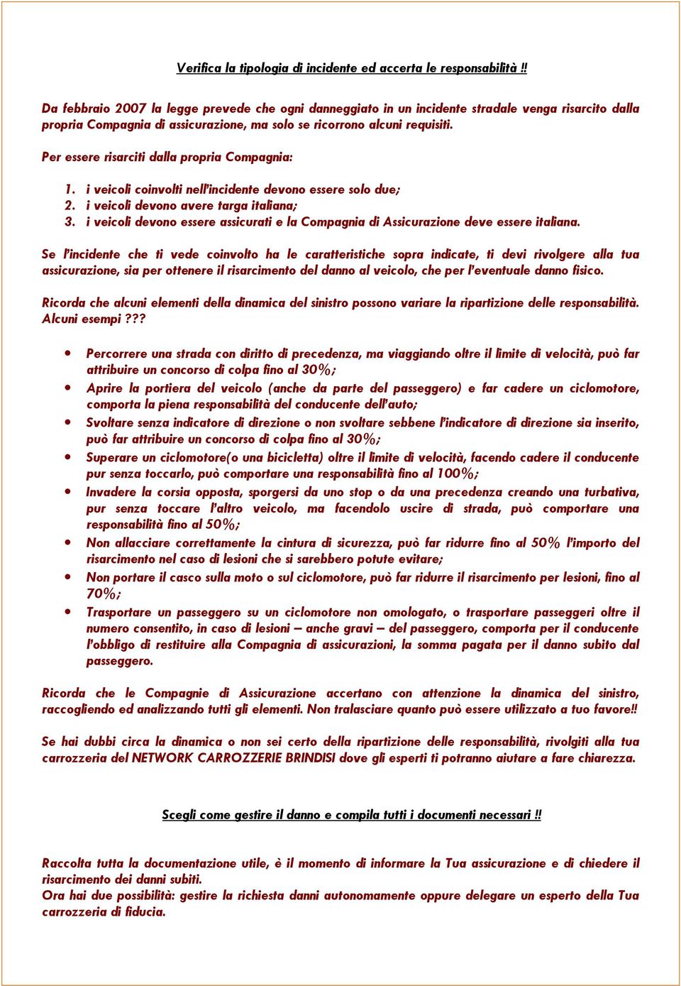 Per essere risarciti dalla propria Compagnia: 1. i veicoli coinvolti nell incidente devono essere solo due; 2. i veicoli devono avere targa italiana; 3.