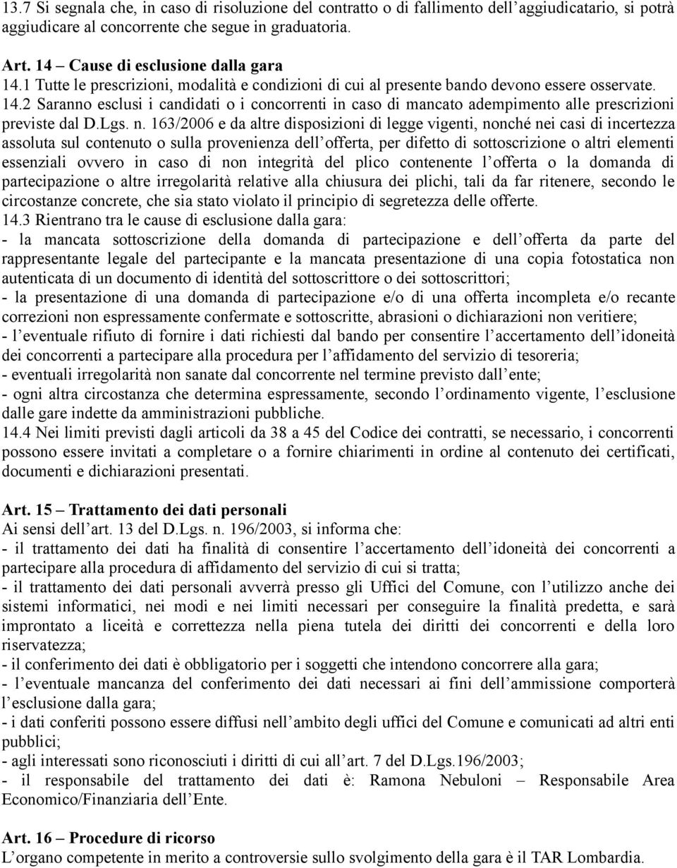 2 Saranno esclusi i candidati o i concorrenti in caso di mancato adempimento alle prescrizioni previste dal D.Lgs. n.