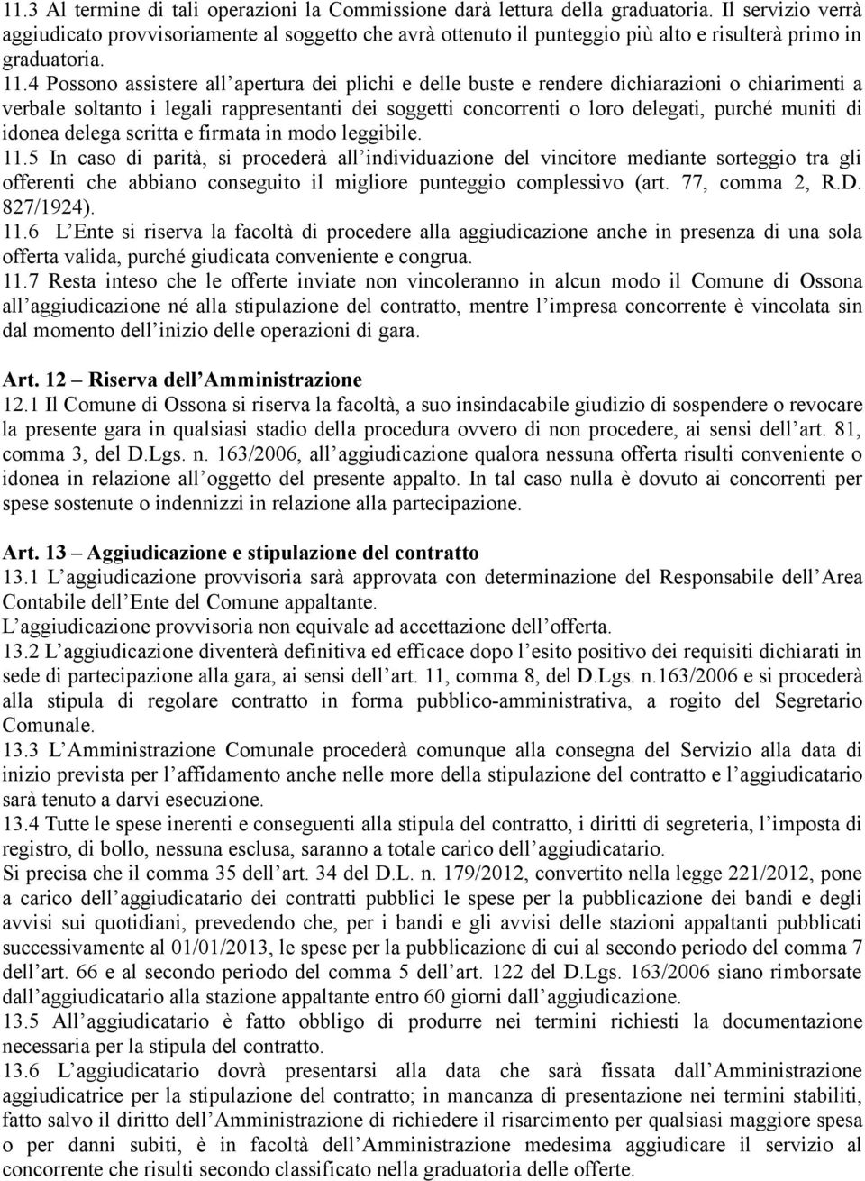 4 Possono assistere all apertura dei plichi e delle buste e rendere dichiarazioni o chiarimenti a verbale soltanto i legali rappresentanti dei soggetti concorrenti o loro delegati, purché muniti di