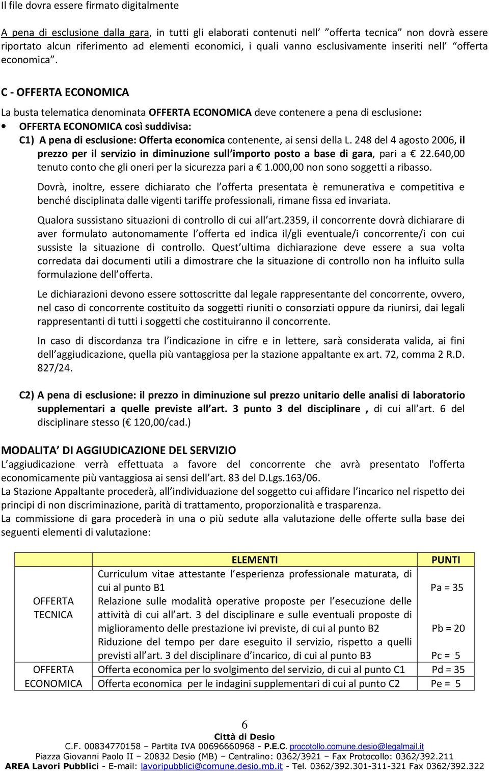 C - OFFERTA ECONOMICA La busta telematica denominata OFFERTA ECONOMICA deve contenere a pena di esclusione: OFFERTA ECONOMICA così suddivisa: C1) A pena di esclusione: Offerta economica contenente,