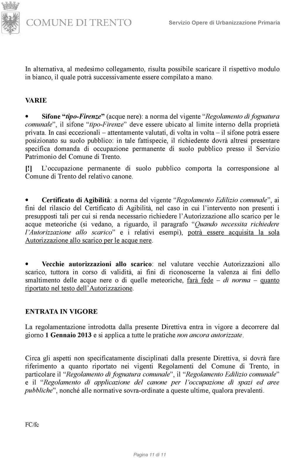 In casi eccezionali attentamente valutati, di volta in volta il sifone potrà essere posizionato su suolo pubblico: in tale fattispecie, il richiedente dovrà altresì presentare specifica domanda di