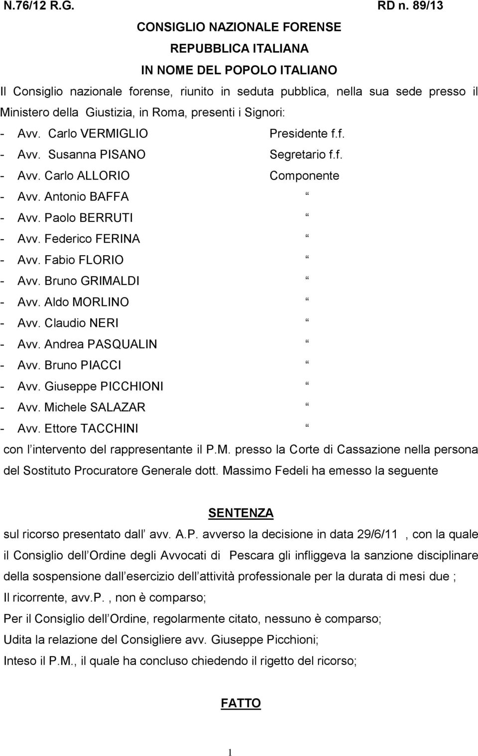 Roma, presenti i Signori: - Avv. Carlo VERMIGLIO Presidente f.f. - Avv. Susanna PISANO Segretario f.f. - Avv. Carlo ALLORIO Componente - Avv. Antonio BAFFA - Avv. Paolo BERRUTI - Avv.