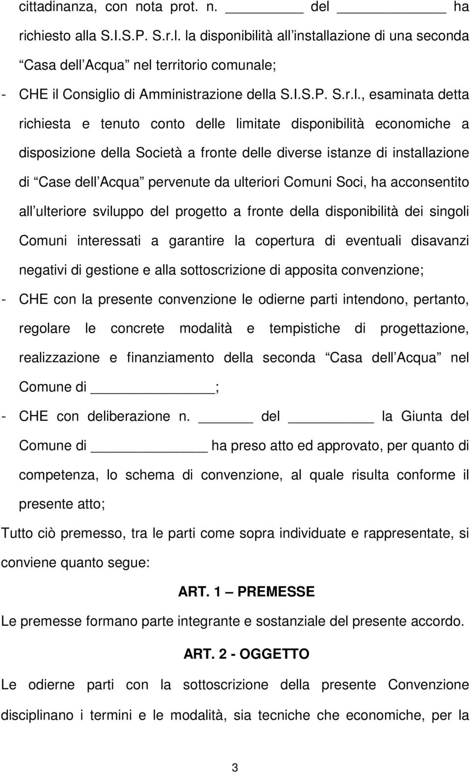 , esaminata detta richiesta e tenuto conto delle limitate disponibilità economiche a disposizione della Società a fronte delle diverse istanze di installazione di Case dell Acqua pervenute da