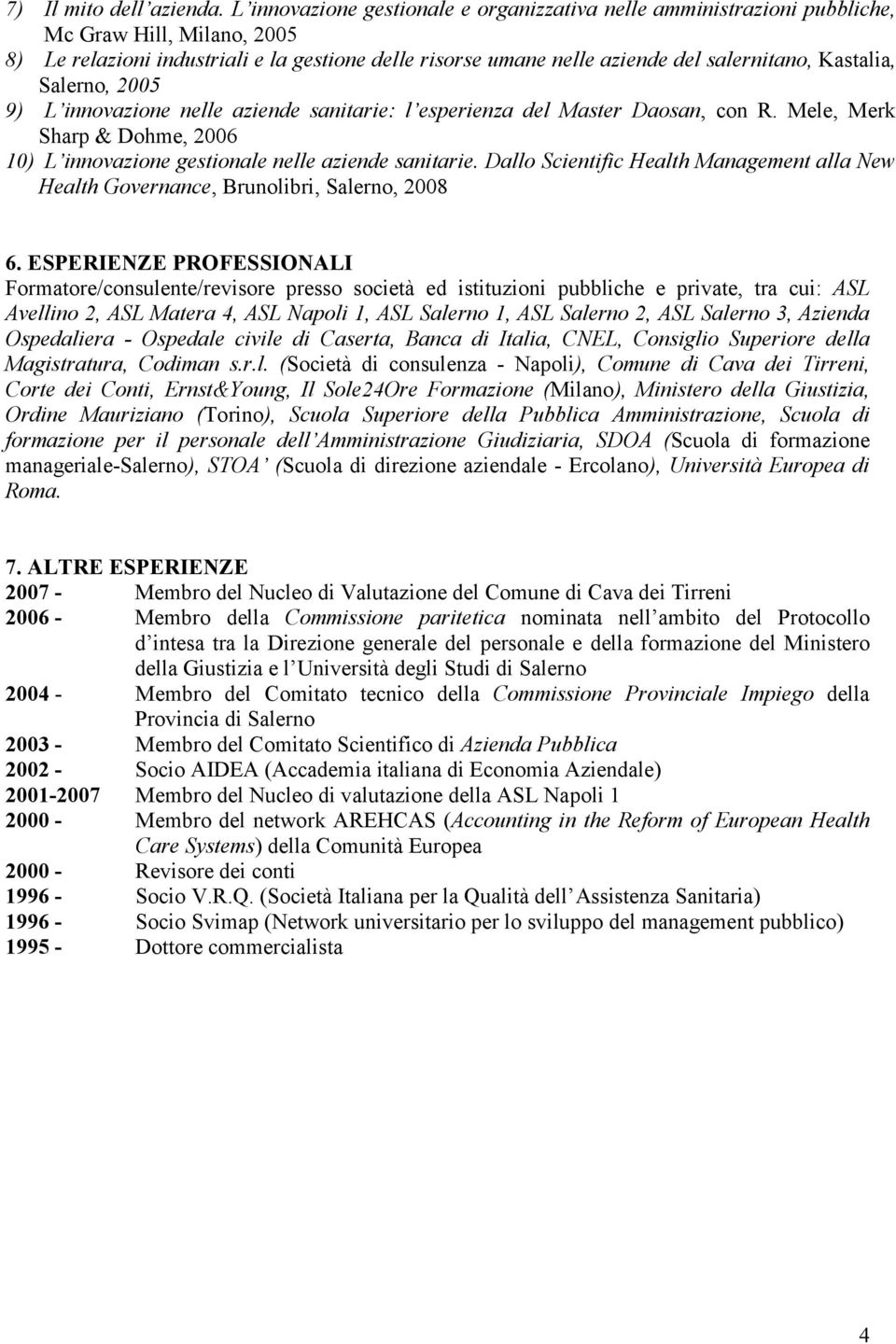 Kastalia, Salerno, 2005 9) L innovazione nele aziende sanitarie: l esperienza del Master Daosan, con R. Mele, Merk Sharp & Dohme, 2006 10)L innovazione gestionale nele aziende sanitarie.