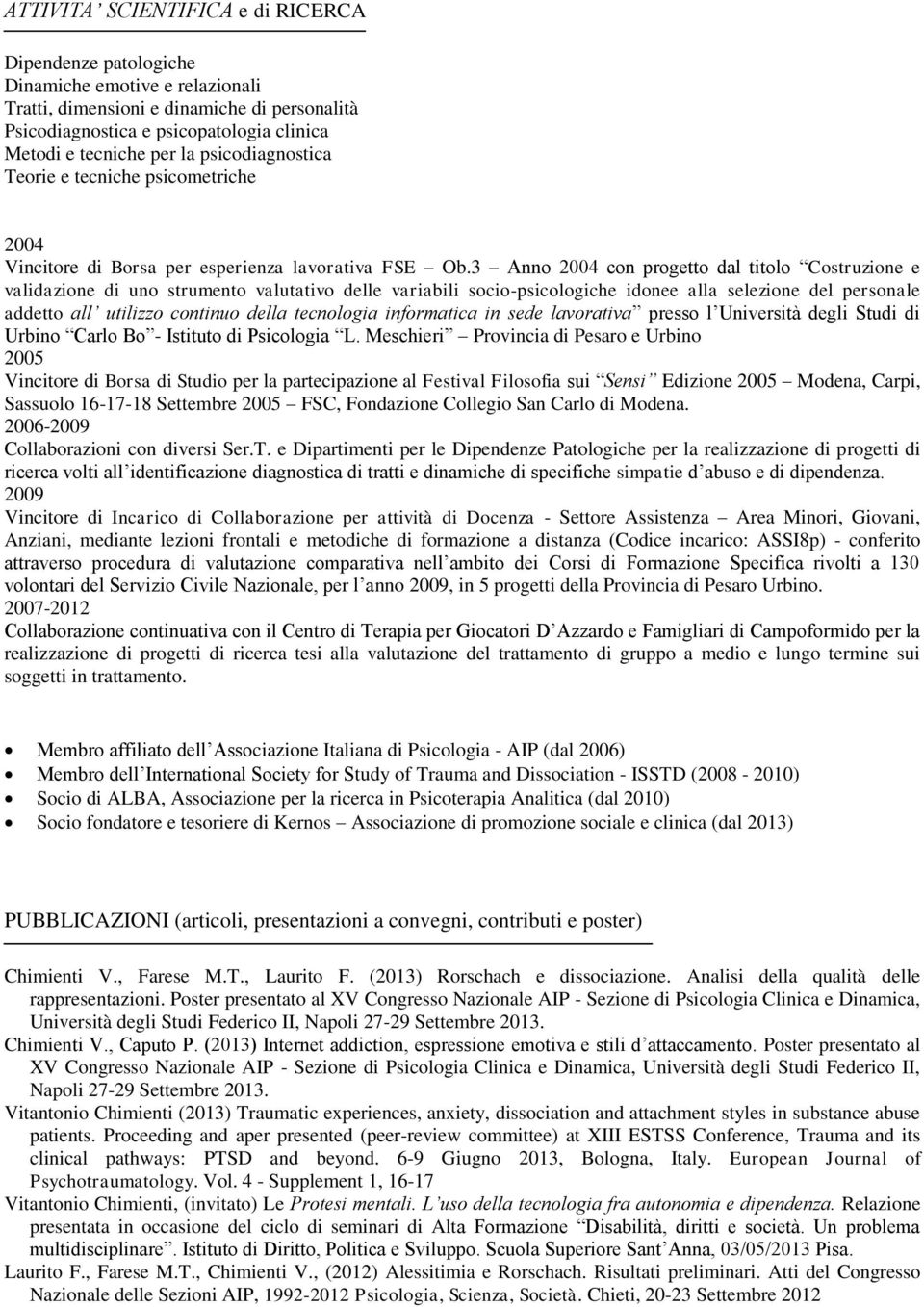 3 Anno 2004 con progetto dal titolo Costruzione e validazione di uno strumento valutativo delle variabili socio-psicologiche idonee alla selezione del personale addetto all utilizzo continuo della