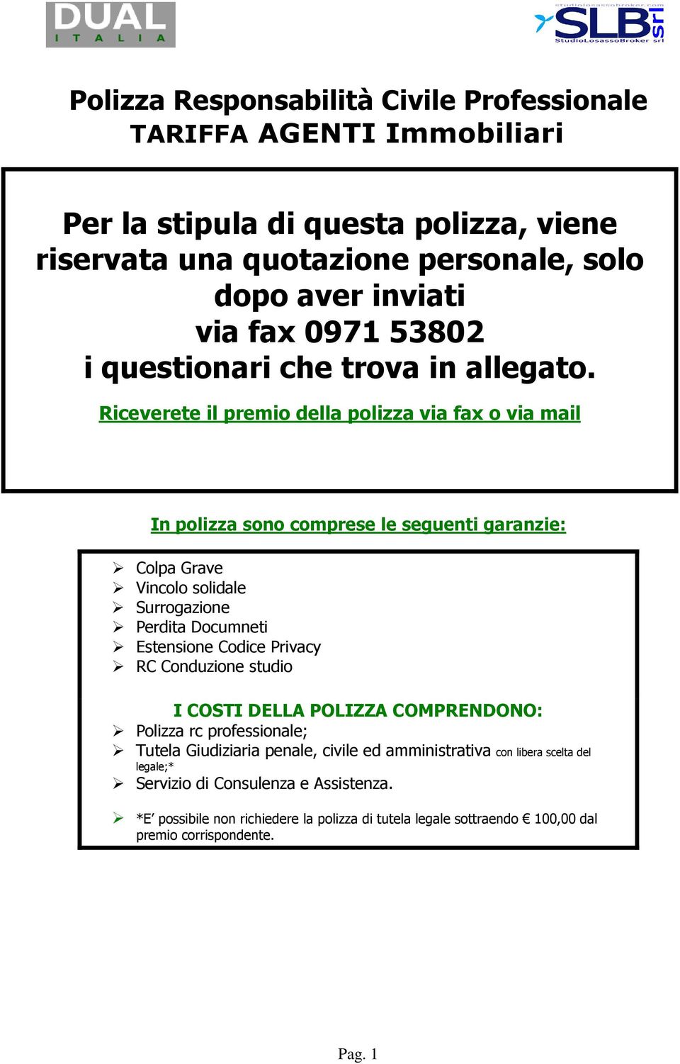 Riceverete il premio della polizza via fax o via mail In polizza sono comprese le seguenti garanzie: Colpa Grave Vincolo solidale Surrogazione Perdita Documneti Estensione Codice