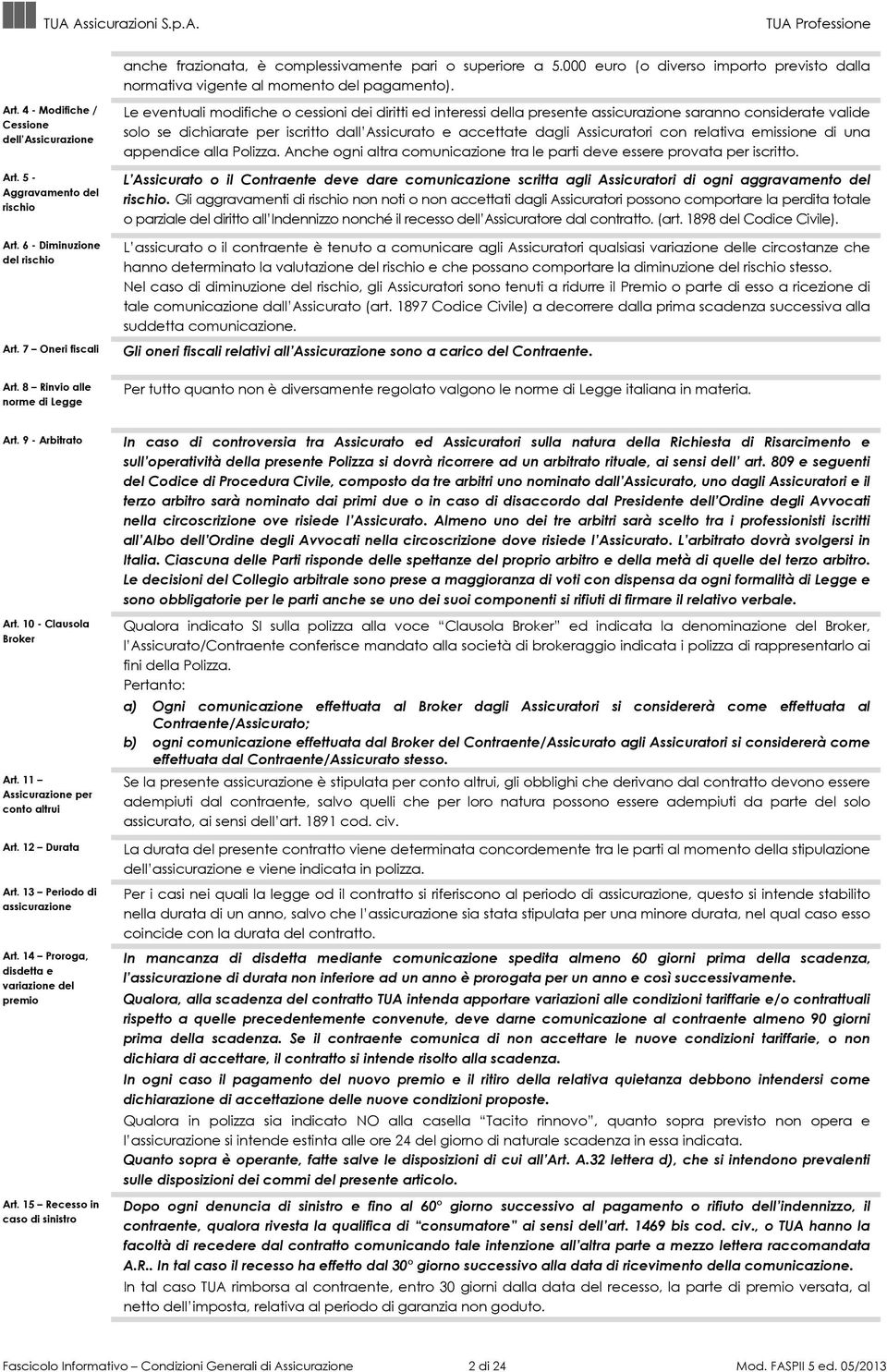 7 Oneri fiscali Le eventuali modifiche o cessioni dei diritti ed interessi della presente assicurazione saranno considerate valide solo se dichiarate per iscritto dall Assicurato e accettate dagli