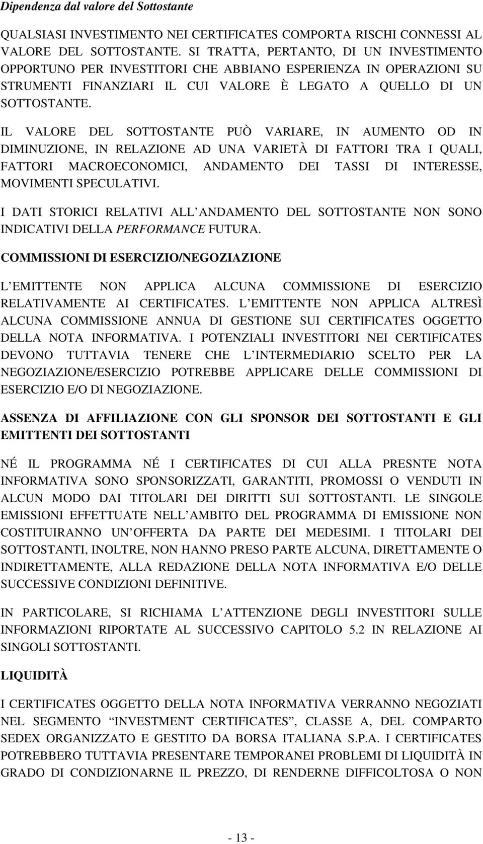 IL VALORE DEL SOTTOSTANTE PUÒ VARIARE, IN AUMENTO OD IN DIMINUZIONE, IN RELAZIONE AD UNA VARIETÀ DI FATTORI TRA I QUALI, FATTORI MACROECONOMICI, ANDAMENTO DEI TASSI DI INTERESSE, MOVIMENTI