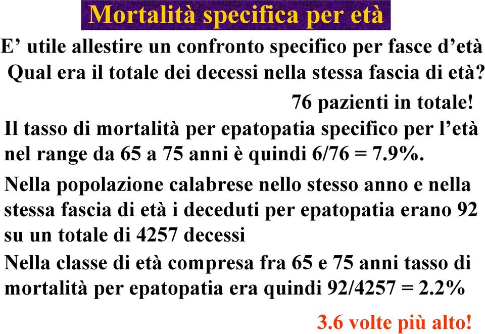 Il tasso di mortalità per epatopatia specifico per l età nel range da 65 a 75 anni è quindi 6/76 = 7.9%.