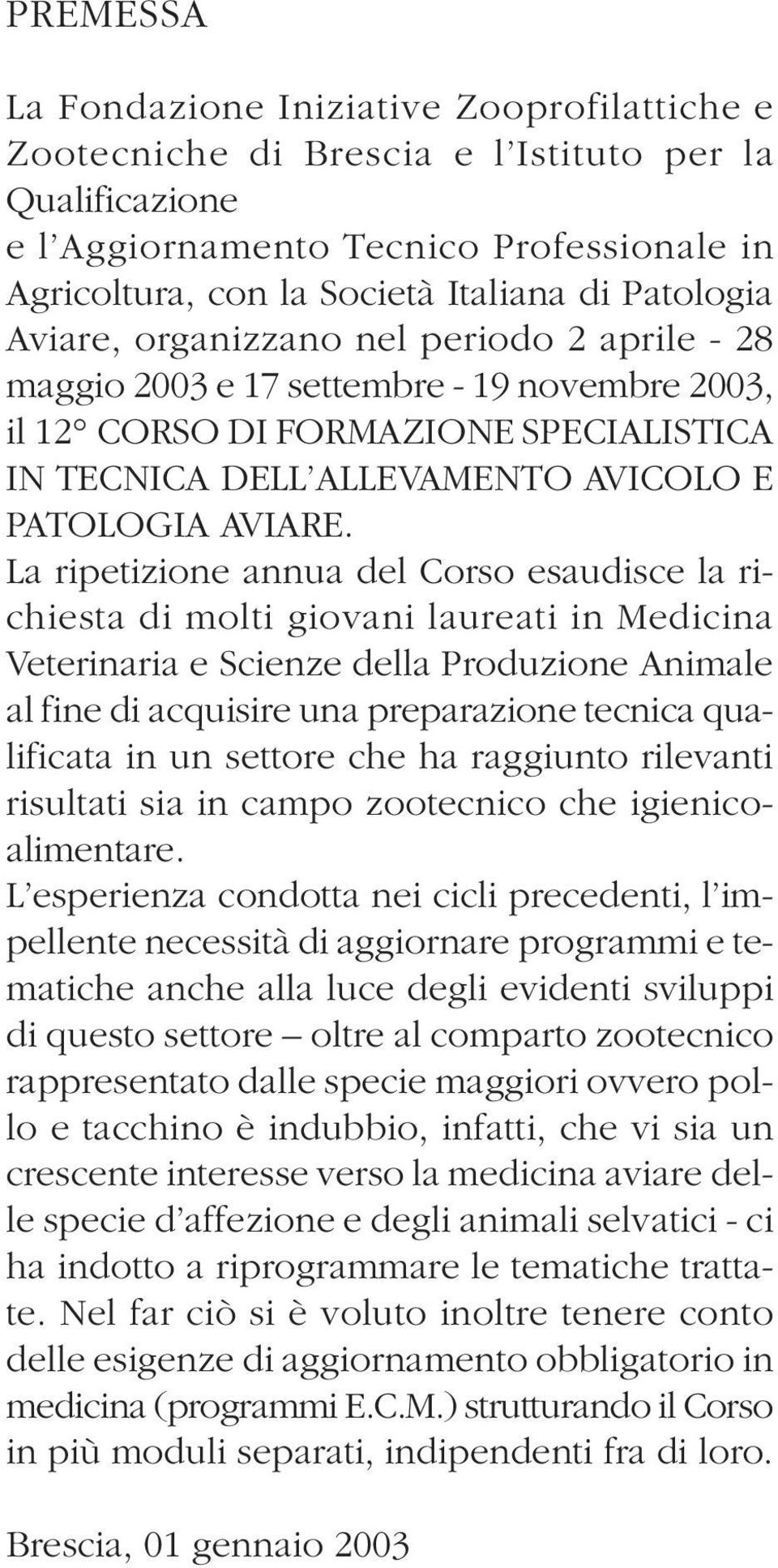 La ripetizione annua del Corso esaudisce la richiesta di molti giovani laureati in Medicina Veterinaria e Scienze della Produzione Animale al fine di acquisire una preparazione tecnica qualificata in