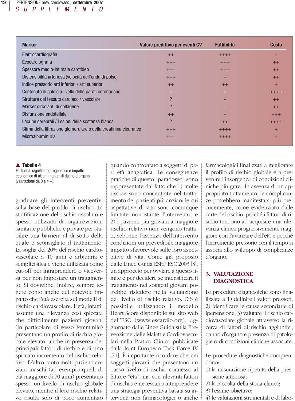 arteriosa (velocità dell onda di polso) +++ + ++ Indice pressorio arti inferiori / arti superiori ++ ++ + Contenuto di calcio a livello delle pareti coronariche + + ++++ Struttura del tessuto