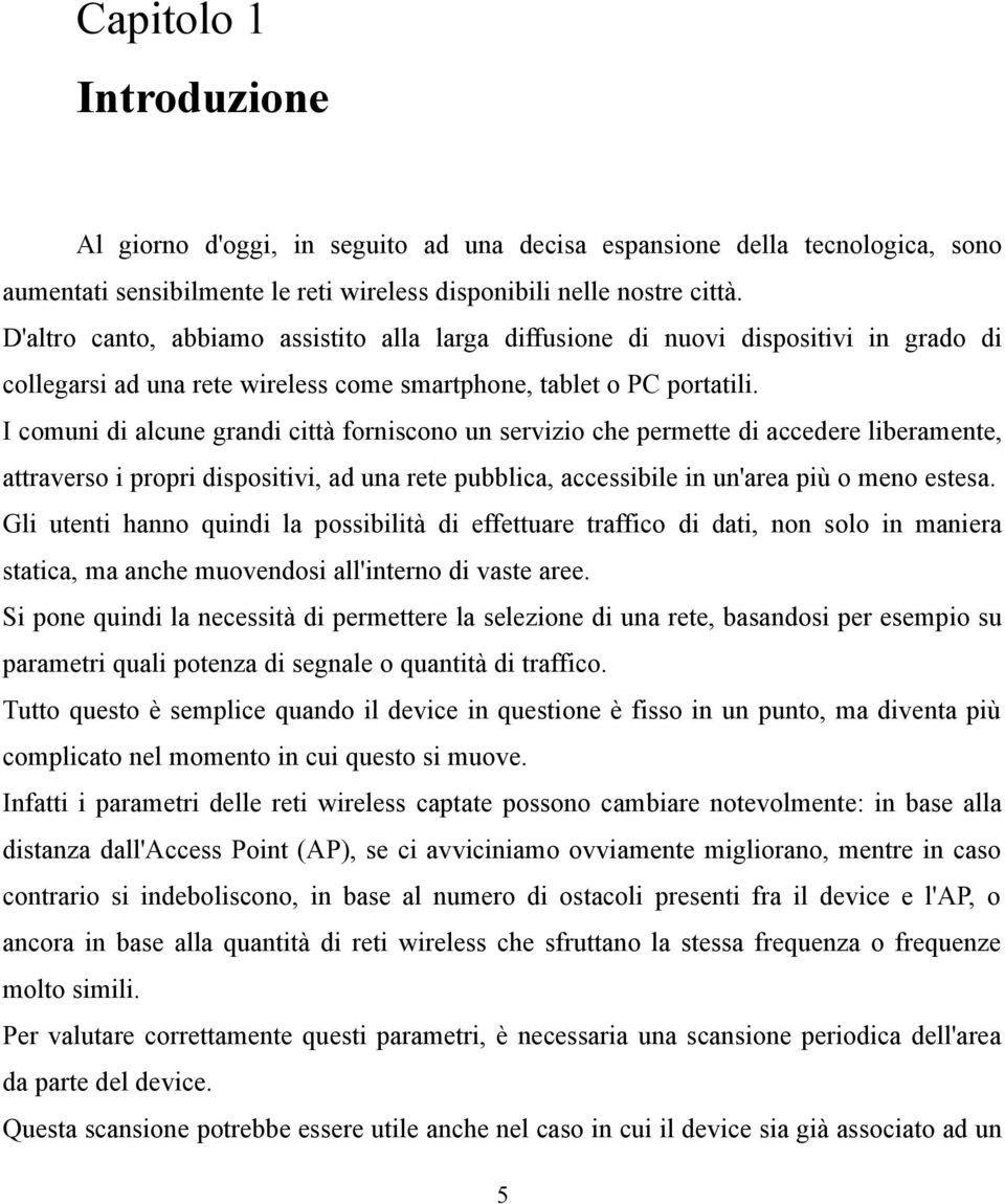 I comuni di alcune grandi città forniscono un servizio che permette di accedere liberamente, attraverso i propri dispositivi, ad una rete pubblica, accessibile in un'area più o meno estesa.