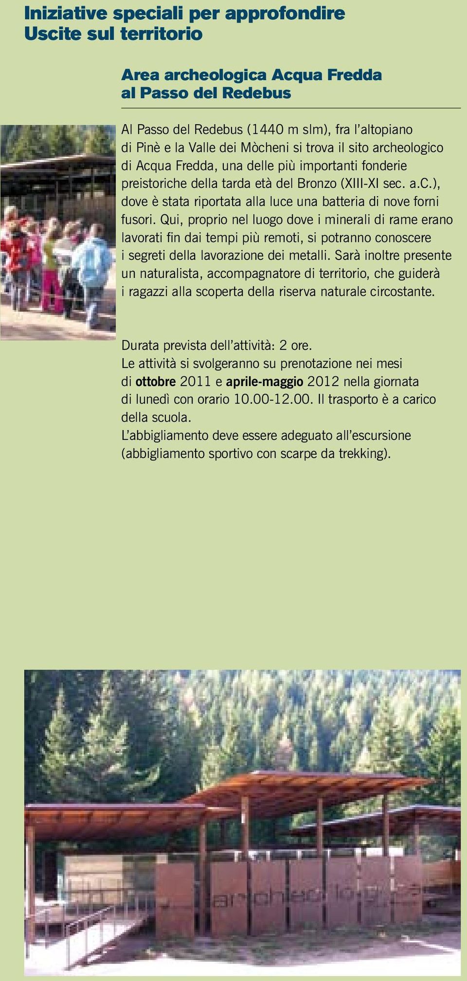 Qui, proprio nel luogo dove i minerali di rame erano lavorati fin dai tempi più remoti, si potranno conoscere i segreti della lavorazione dei metalli.