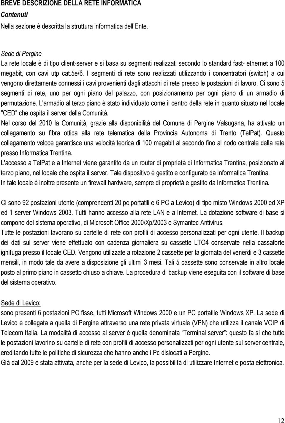 I segmenti di rete sono realizzati utilizzando i concentratori (switch) a cui vengono direttamente connessi i cavi provenienti dagli attacchi di rete presso le postazioni di lavoro.