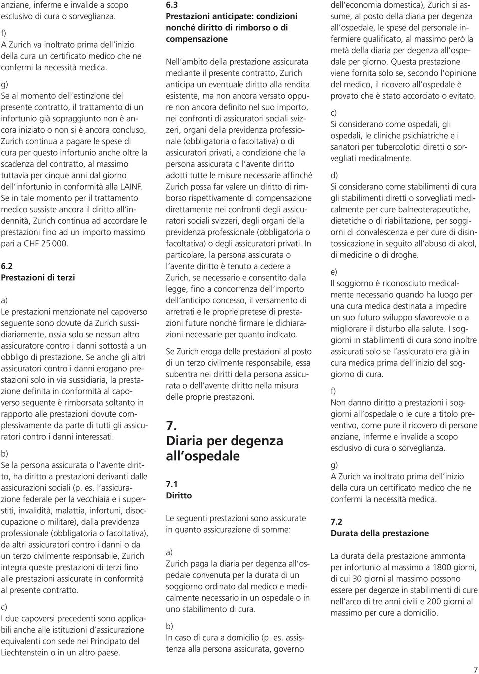 per questo infortunio anche oltre la scadenza del contratto, al massimo tuttavia per cinque anni dal giorno dell infortunio in conformità alla LAINF.