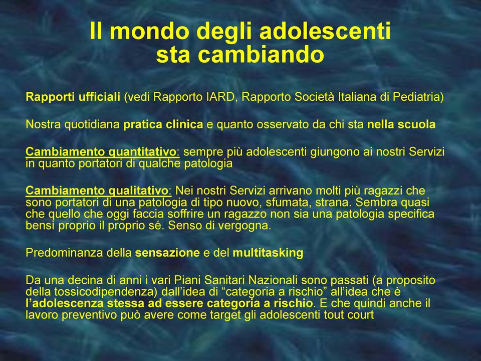 portatori di una patologia di tipo nuovo, sfumata, strana. Sembra quasi che quello che oggi faccia soffrire un ragazzo non sia una patologia specifica bensì proprio il proprio sé. Senso di vergogna.