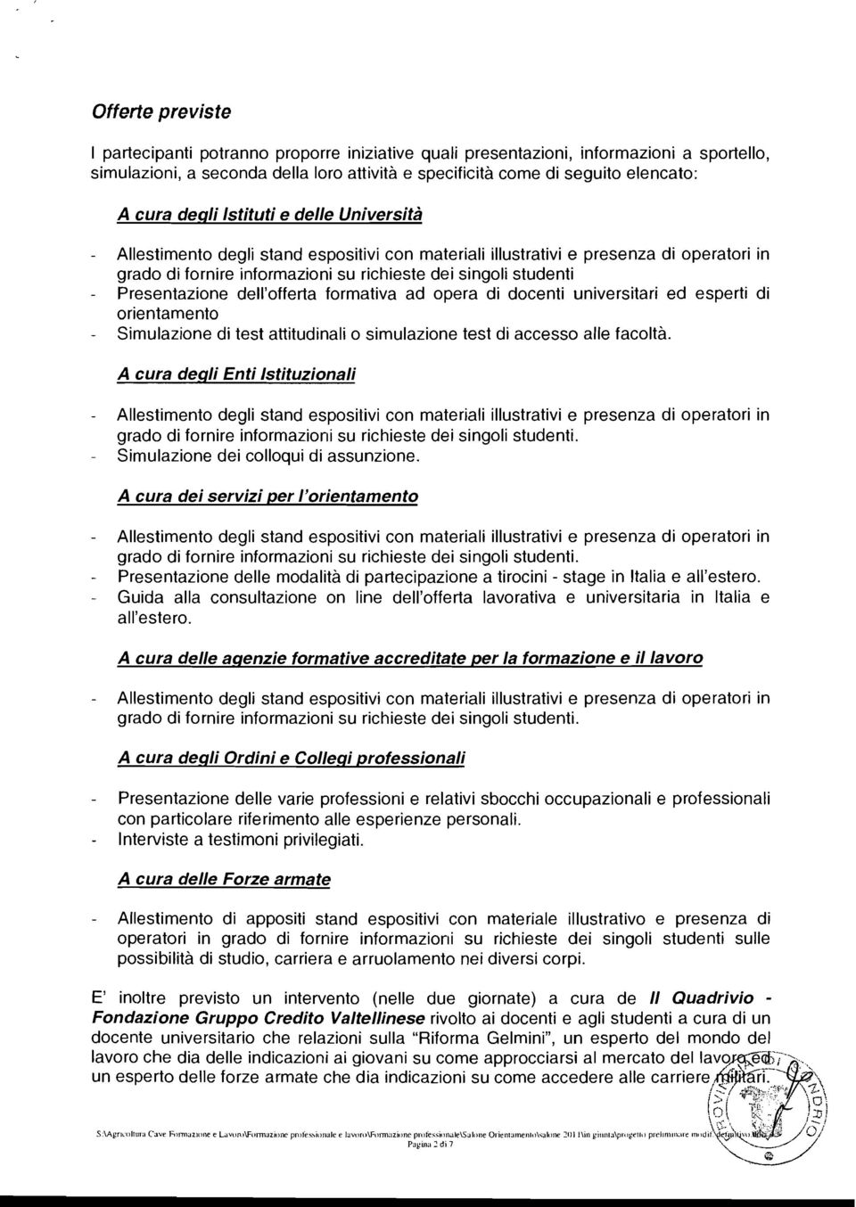 Presentazione dell'offerta formativa ad opera di docenti universitari ed esperti di orientamento Simulazione di test attitudinali o simulazione test di accesso alle facoltà.