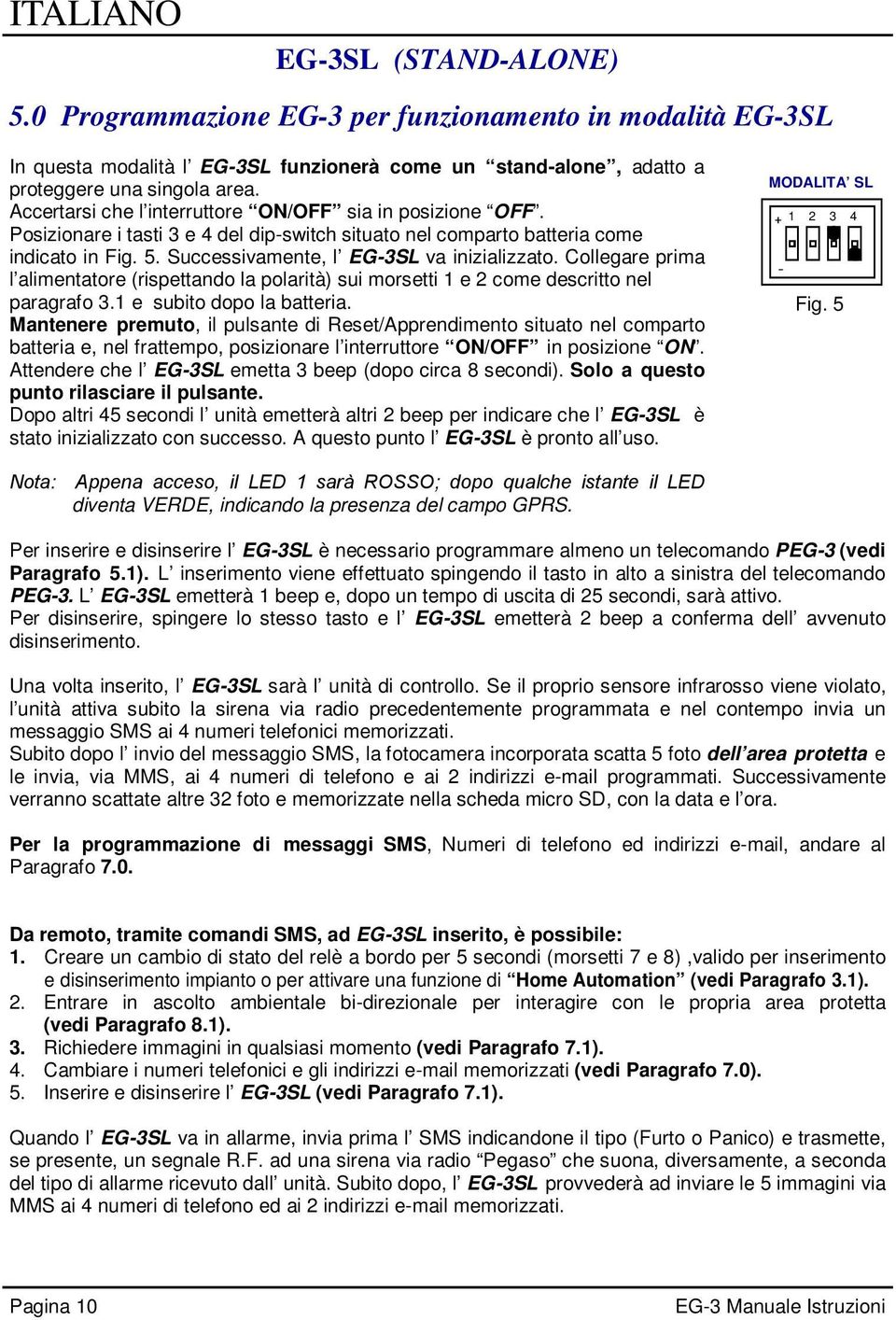 Collegare prima l alimentatore (rispettando la polarità) sui morsetti 1 e 2 come descritto nel paragrafo 3.1 e subito dopo la batteria.