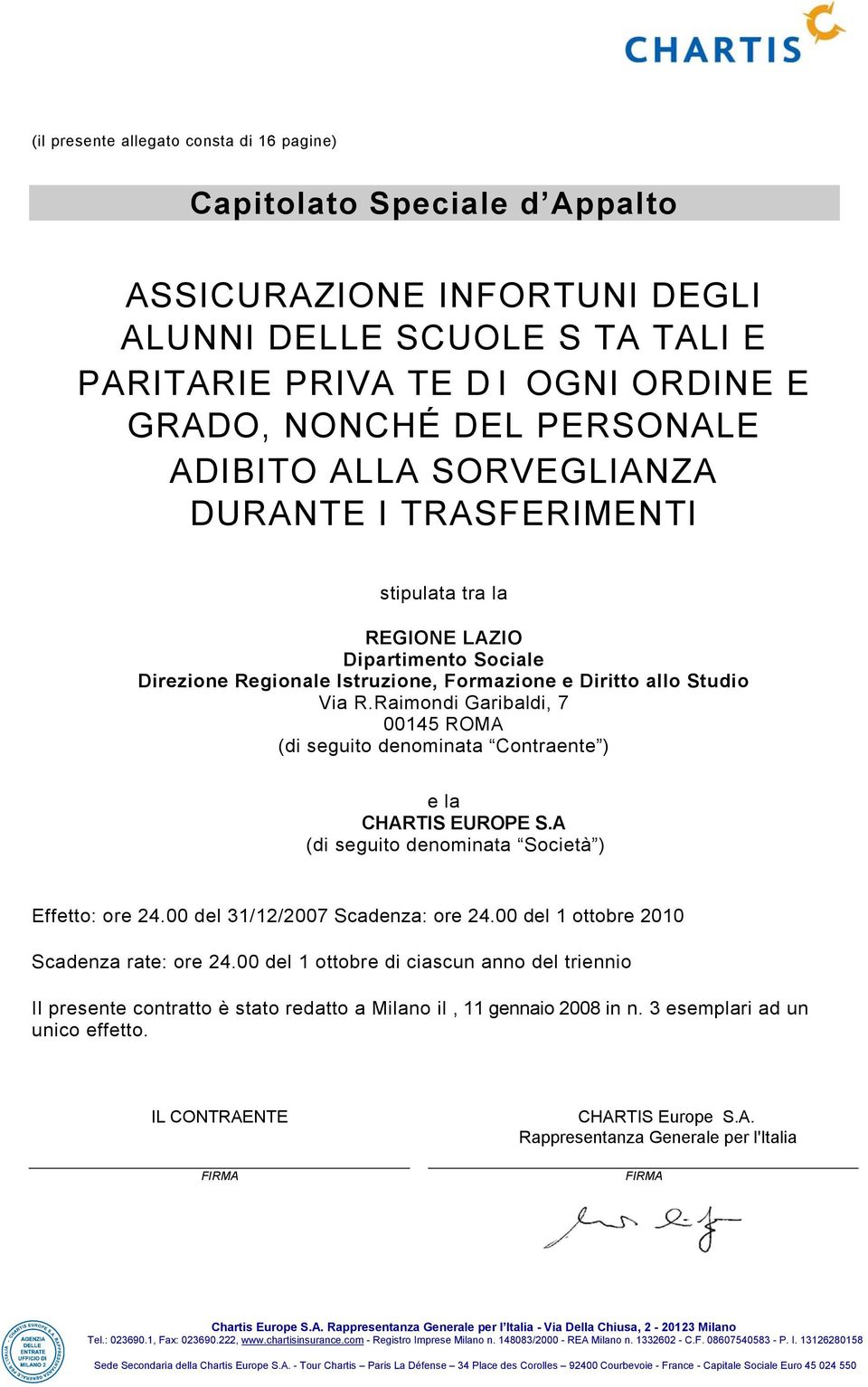 Raimondi Garibaldi, 7 00145 ROMA (di seguito denominata Contraente ) e la CHARTIS EUROPE S.A (di seguito denominata Società ) Effetto: ore 24.00 del 31/12/2007 Scadenza: ore 24.