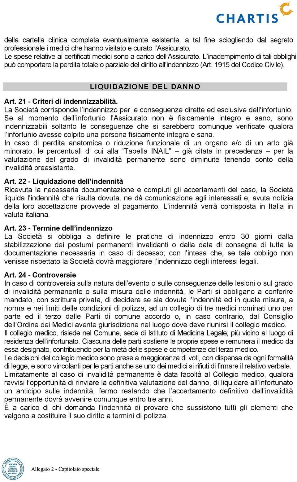 1915 del Codice Civile). LIQUIDAZIONE DEL DANNO Art. 21 - Criteri di indennizzabilità. La Società corrisponde l indennizzo per le conseguenze dirette ed esclusive dell infortunio.