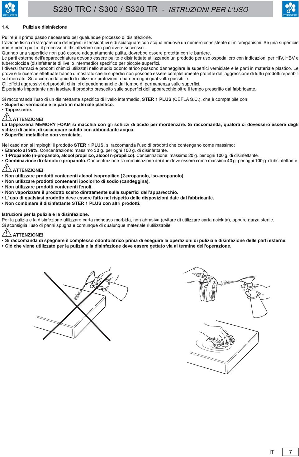 Se una superfi cie non è prima pulita, il processo di disinfezione non può avere successo. Quando una superficie non può essere adeguatamente pulita, dovrebbe essere protetta con le barriere.