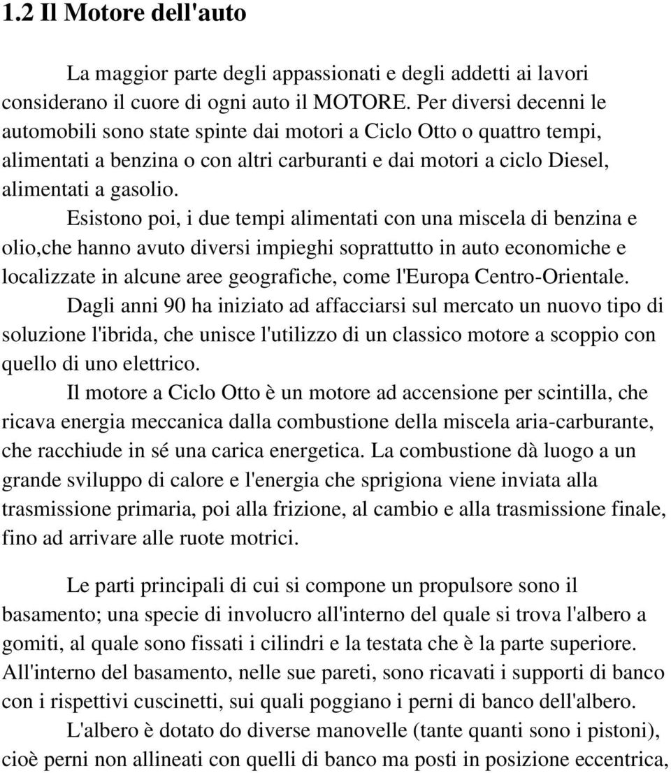 Esistono poi, i due tempi alimentati con una miscela di benzina e olio,che hanno avuto diversi impieghi soprattutto in auto economiche e localizzate in alcune aree geografiche, come l'europa