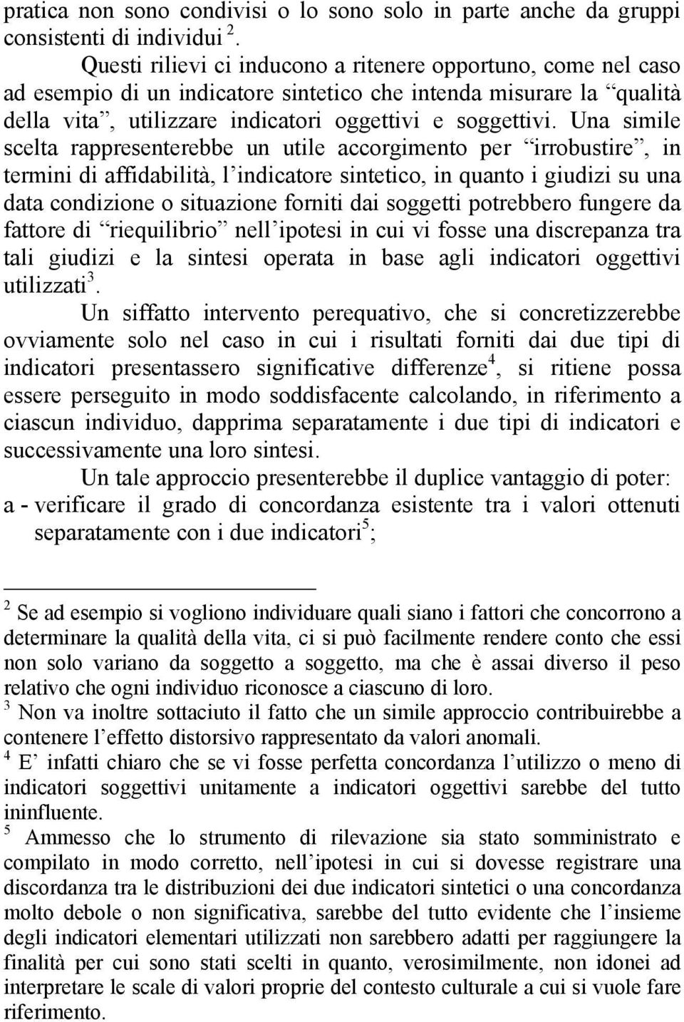 Una simile scelta rappresenterebbe un utile accorgimento per irrobustire, in termini di affidabilità, l indicatore sintetico, in quanto i giudizi su una data condizione o situazione forniti dai