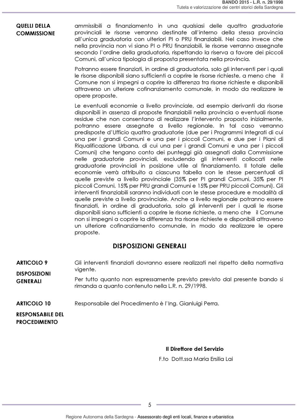 Nel caso invece che nella provincia non vi siano PI o PRU finanziabili, le risorse verranno assegnate secondo l ordine della graduatoria, rispettando la riserva a favore dei piccoli Comuni, all unica