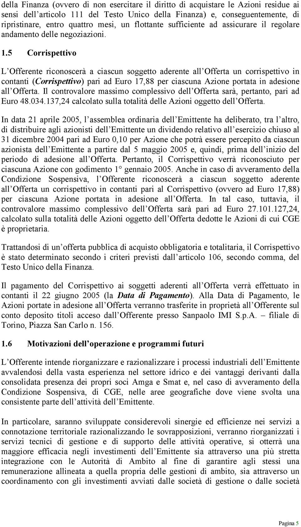 5 Corrispettivo L Offerente riconoscerà a ciascun soggetto aderente all Offerta un corrispettivo in contanti (Corrispettivo) pari ad Euro 17,88 per ciascuna Azione portata in adesione all Offerta.