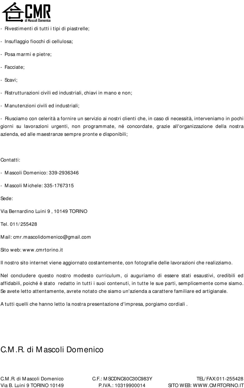 né concordate, grazie all'organizzazione della nostra azienda, ed alle maestranze sempre pronte e disponibili; Contatti: - Mascoli Domenico: 339-2936346 - Mascoli Michele: 335-1767315 Sede: Via