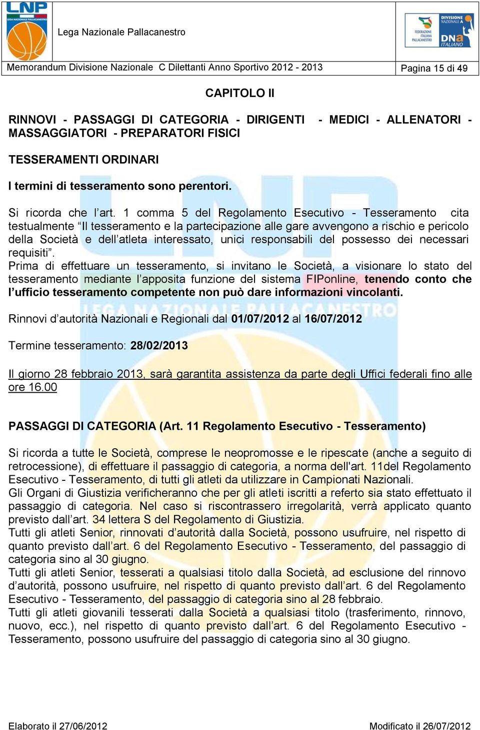 1 comma 5 del Regolamento Esecutivo - Tesseramento cita testualmente Il tesseramento e la partecipazione alle gare avvengono a rischio e pericolo della Società e dell atleta interessato, unici