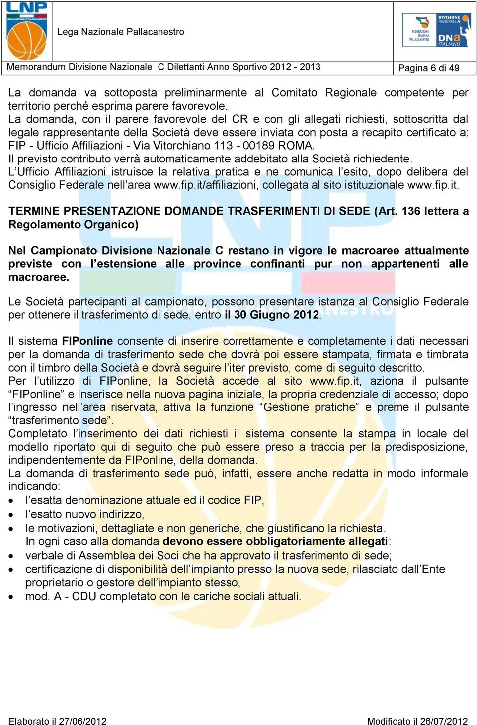 La domanda, con il parere favorevole del CR e con gli allegati richiesti, sottoscritta dal legale rappresentante della Società deve essere inviata con posta a recapito certificato a: FIP - Ufficio