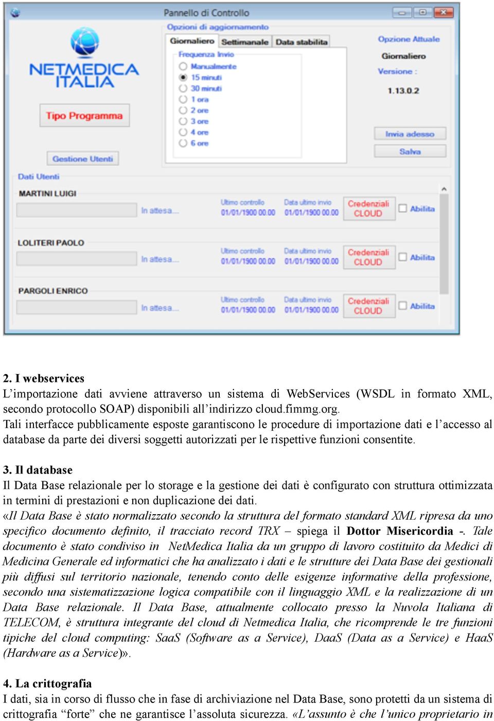 Il database Il Data Base relazionale per lo storage e la gestione dei dati è configurato con struttura ottimizzata in termini di prestazioni e non duplicazione dei dati.