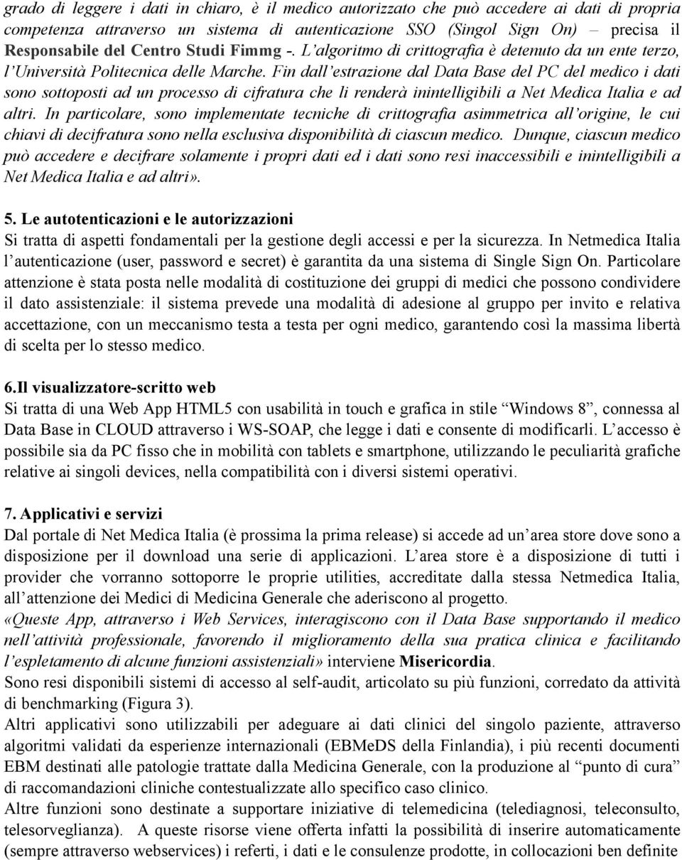 Fin dall estrazione dal Data Base del PC del medico i dati sono sottoposti ad un processo di cifratura che li renderà inintelligibili a Net Medica Italia e ad altri.