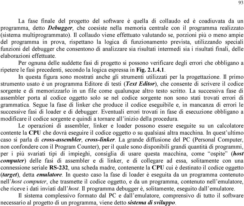 Il collaudo viene effettuato valutando se, porzioni più o meno ampie del programma in prova, rispettano la logica di funzionamento prevista, utilizzando speciali funzioni del debugger che consentono