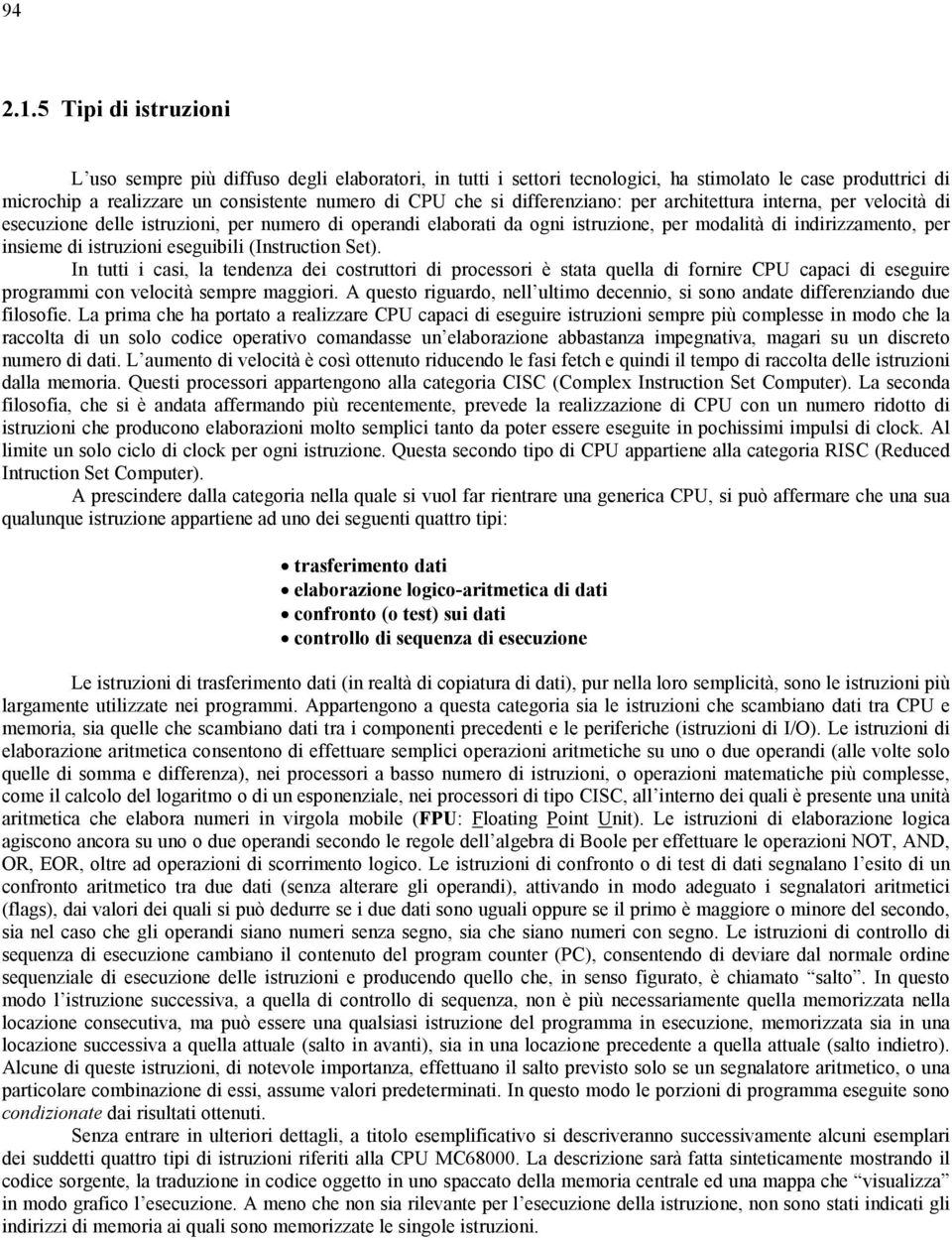 differenziano: per architettura interna, per velocità di esecuzione delle istruzioni, per numero di operandi elaborati da ogni istruzione, per modalità di indirizzamento, per insieme di istruzioni