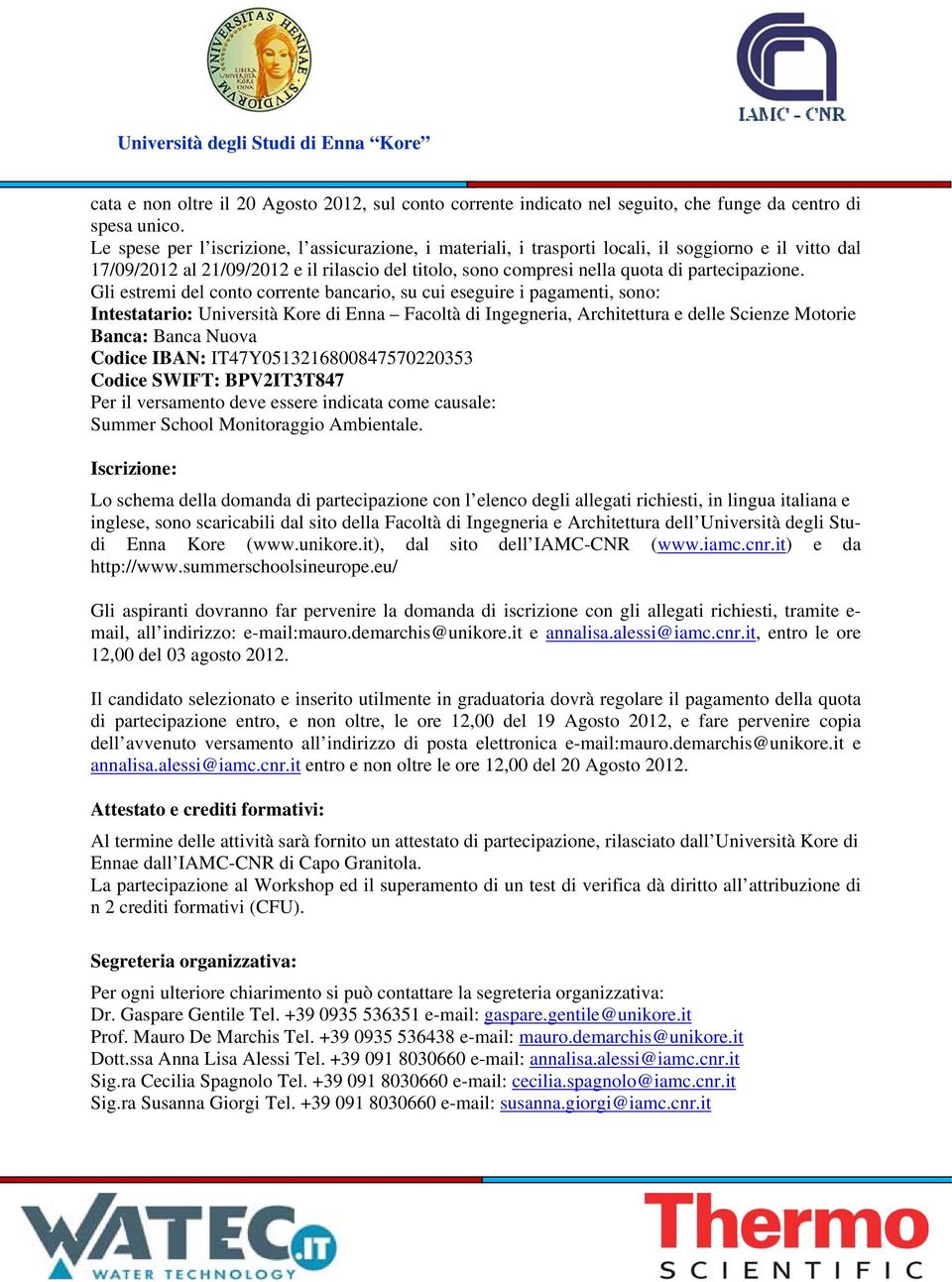 Gli estremi del conto corrente bancario, su cui eseguire i pagamenti, sono: Intestatario: Facoltà di Ingegneria, Architettura e delle Scienze Motorie Banca: Banca Nuova Codice IBAN: