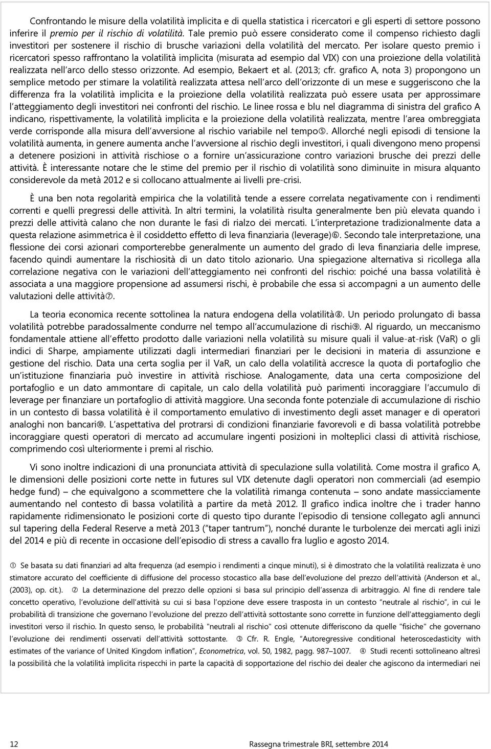 Per isolare questo premio i ricercatori spesso raffrontano la volatilità implicita (misurata ad esempio dal VIX) con una proiezione della volatilità realizzata nell arco dello stesso orizzonte.