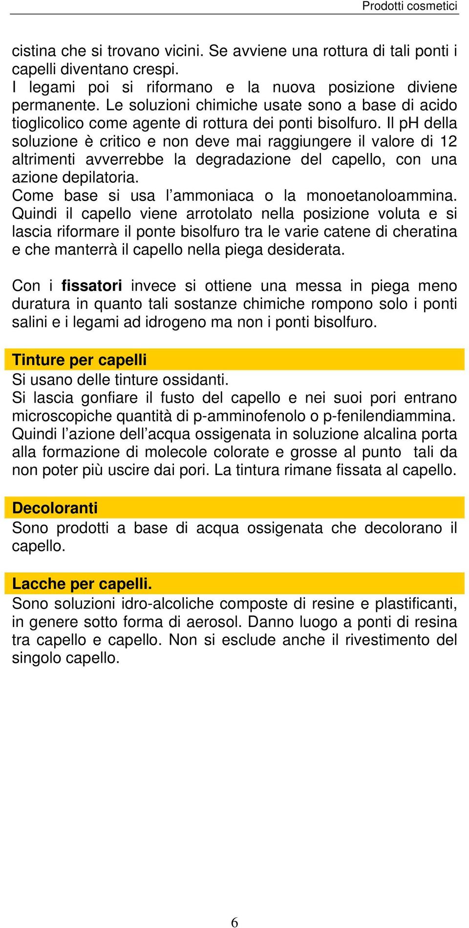 Il ph della soluzione è critico e non deve mai raggiungere il valore di 12 altrimenti avverrebbe la degradazione del capello, con una azione depilatoria.