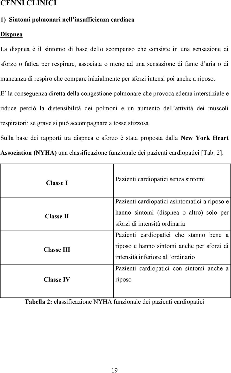 E la conseguenza diretta della congestione polmonare che provoca edema interstiziale e riduce perciò la distensibilità dei polmoni e un aumento dell attività dei muscoli respiratori; se grave si può