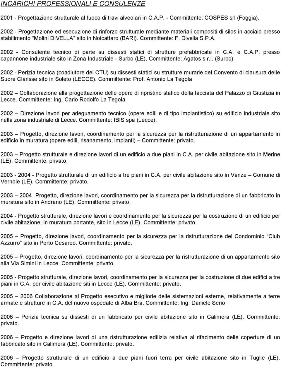 sito in Noicattaro (BARI). Committente: F. Divella S.P.A. 2002 - Consulente tecnico di parte su dissesti statici di strutture prefabbricate in C.A. e C.A.P. presso capannone industriale sito in Zona Industriale - Surbo (LE).