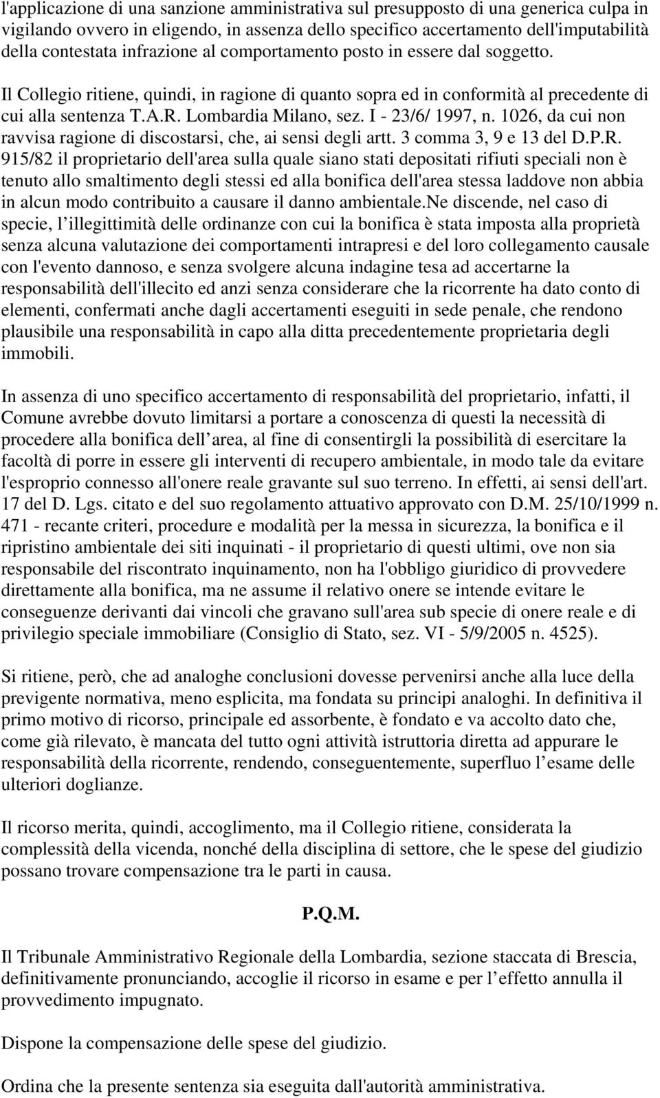 I - 23/6/ 1997, n. 1026, da cui non ravvisa ragione di discostarsi, che, ai sensi degli artt. 3 comma 3, 9 e 13 del D.P.R.