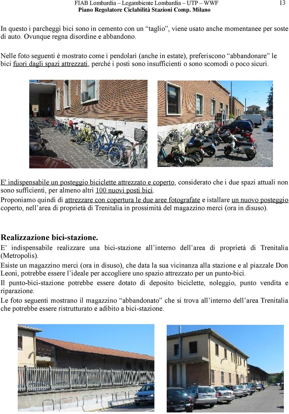 E' indispensabile un posteggio biciclette attrezzato e coperto, considerato che i due spazi attuali non sono sufficienti, per almeno altri 100 nuovi posti bici.