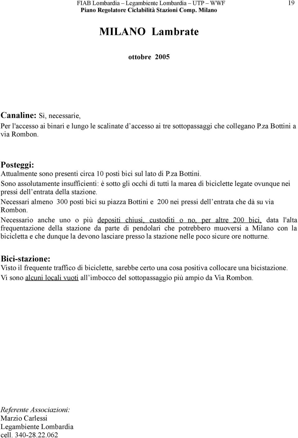 Necessari almeno 300 posti bici su piazza Bottini e 200 nei pressi dell entrata che dà su via Rombon.