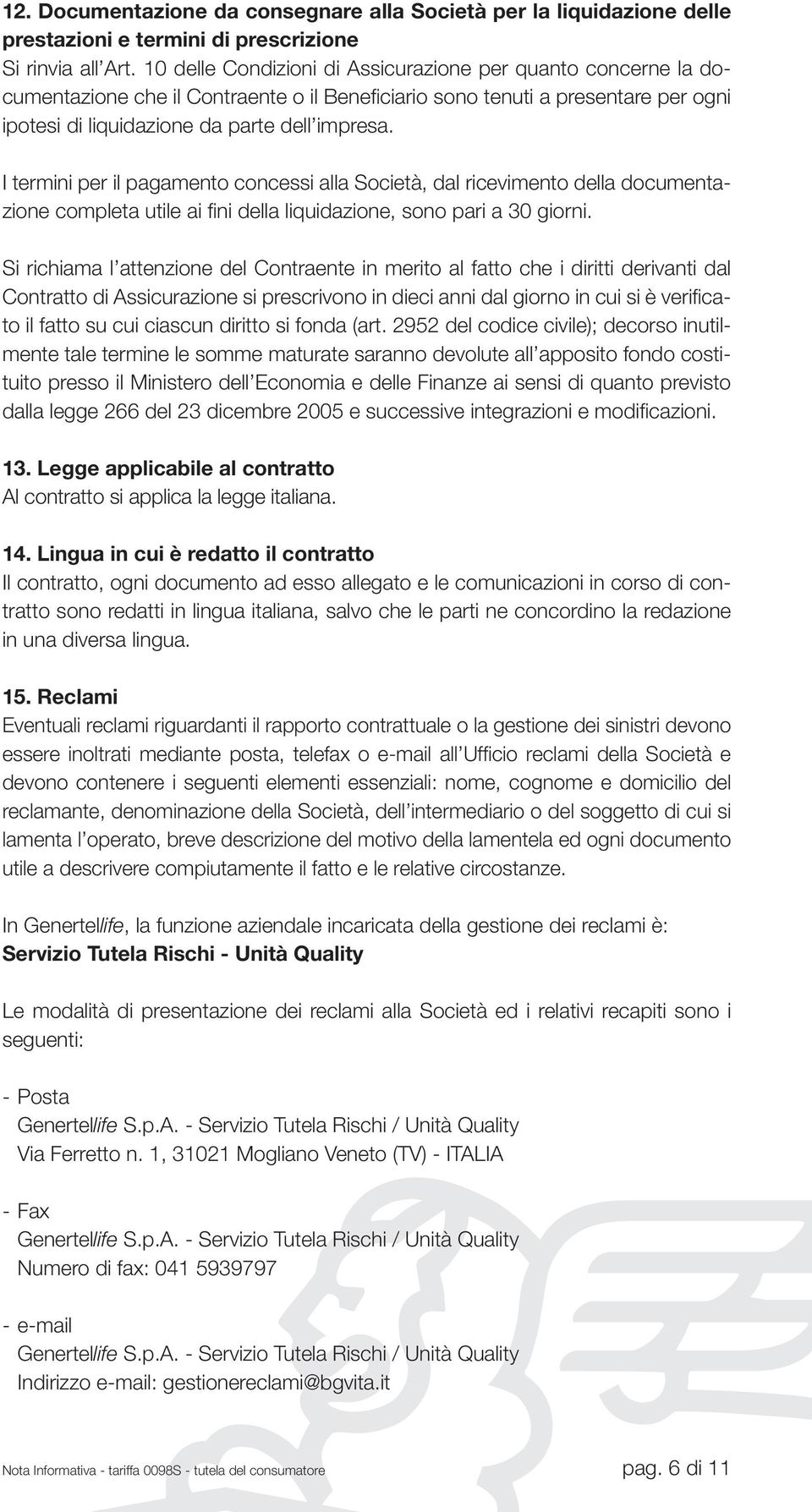 I termini per il pagamento concessi alla Società, dal ricevimento della documentazione completa utile ai fini della liquidazione, sono pari a 30 giorni.