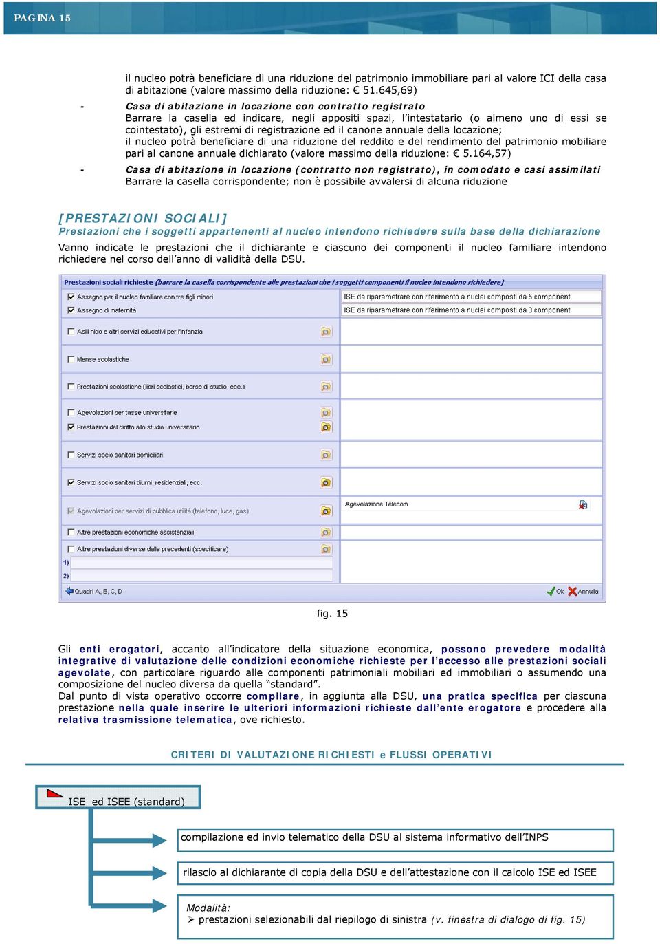 registrazione ed il canone annuale della locazione; il nucleo potrà beneficiare di una riduzione del reddito e del rendimento del patrimonio mobiliare pari al canone annuale dichiarato (valore