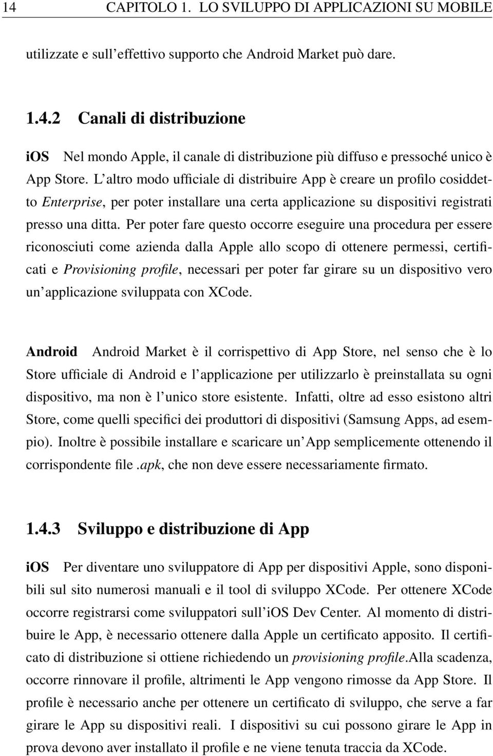 Per poter fare questo occorre eseguire una procedura per essere riconosciuti come azienda dalla Apple allo scopo di ottenere permessi, certificati e Provisioning profile, necessari per poter far